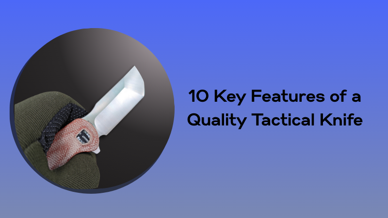 10 Key Features of a Quality Tactical Knife 